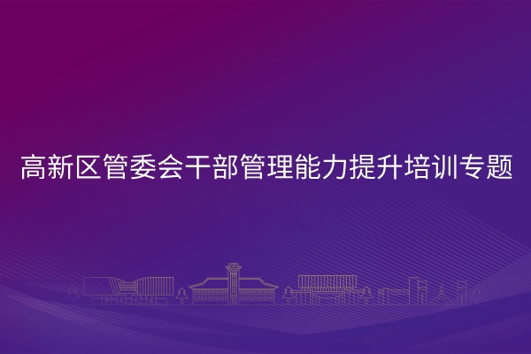 南京大学高新区管委会干部管理能力提升培训专题