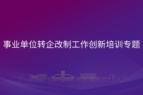 南京大学事业单位转企改制工作创新培训专题