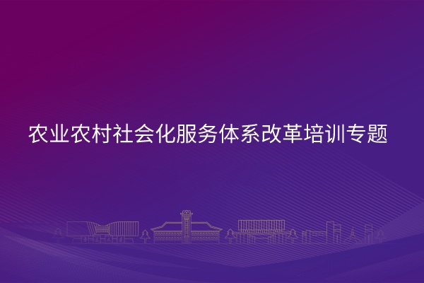 农业农村社会化服务体系改革培训专题