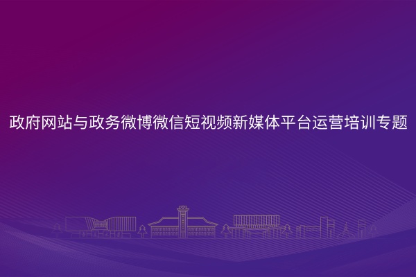 政府网站与政务微博微信短视频新媒体平台运营培训专题