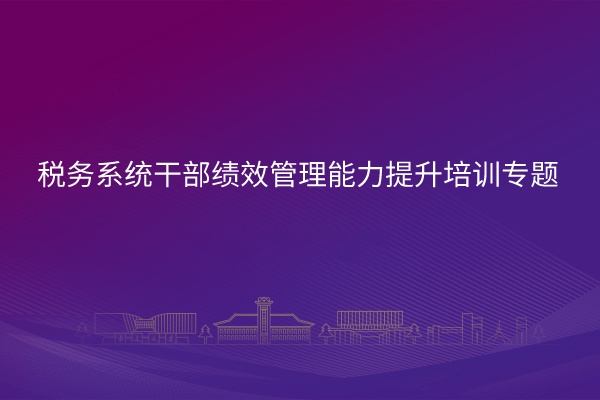 税务系统干部绩效管理能力提升培训专题