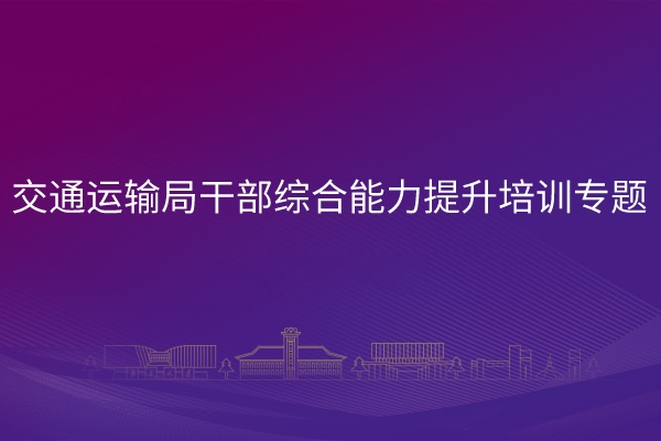 交通运输局干部综合能力提升培训专题