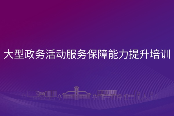 大型政务活动服务保障能力提升培训