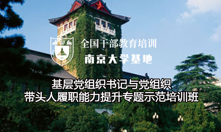 南京大学基层党组织书记与党组织带头人履职能力提升专题示范培训班